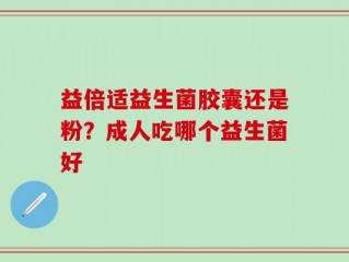 益倍适益生菌胶囊还是粉？成人吃哪个益生菌好