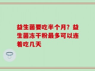 益生菌要吃半个月？益生菌冻干粉最多可以连着吃几天