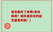 益生菌吃了身痒(身体痒痒？或许是你吃的益生菌惹的祸！)