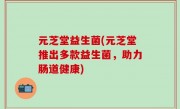 元芝堂益生菌(元芝堂推出多款益生菌，助力肠道健康)