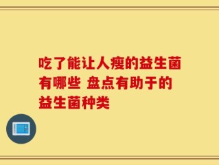 吃了能让人瘦的益生菌有哪些 盘点有助于的益生菌种类