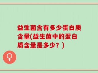 益生菌含有多少蛋白质含量(益生菌中的蛋白质含量是多少？)