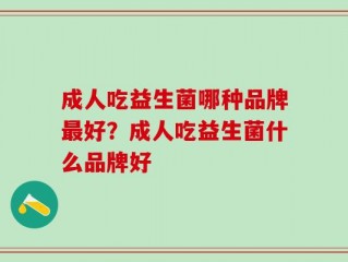 成人吃益生菌哪种品牌最好？成人吃益生菌什么品牌好