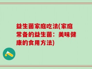 益生菌家庭吃法(家庭常备的益生菌：美味健康的食用方法)