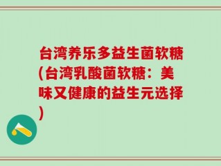 台湾养乐多益生菌软糖(台湾乳酸菌软糖：美味又健康的益生元选择)