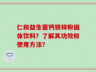 仁和益生菌钙铁锌粉固体饮料？了解其功效和使用方法？
