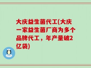 大庆益生菌代工(大庆一家益生菌厂商为多个品牌代工，年产量破2亿袋)