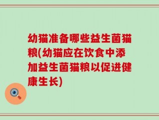 幼猫准备哪些益生菌猫粮(幼猫应在饮食中添加益生菌猫粮以促进健康生长)