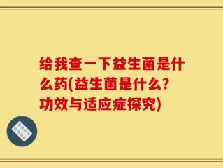 给我查一下益生菌是什么药(益生菌是什么？功效与适应症探究)