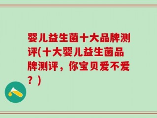 婴儿益生菌十大品牌测评(十大婴儿益生菌品牌测评，你宝贝爱不爱？)