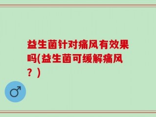 益生菌针对痛风有效果吗(益生菌可缓解痛风？)
