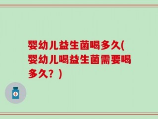 婴幼儿益生菌喝多久(婴幼儿喝益生菌需要喝多久？)