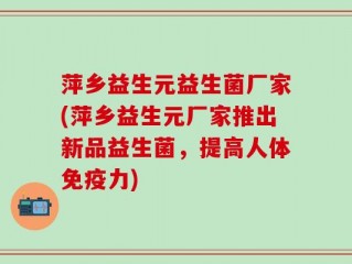 萍乡益生元益生菌厂家(萍乡益生元厂家推出新品益生菌，提高人体免疫力)