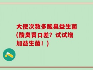 大便次数多酸臭益生菌(酸臭胃口差？试试增加益生菌！)