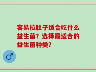 容易拉肚子适合吃什么益生菌？选择最适合的益生菌种类？
