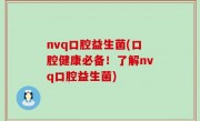 nvq口腔益生菌(口腔健康必备！了解nvq口腔益生菌)
