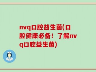nvq口腔益生菌(口腔健康必备！了解nvq口腔益生菌)