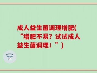 成人益生菌调理增肥(“增肥不易？试试成人益生菌调理！”)