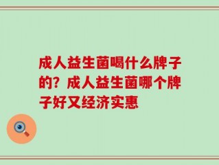 成人益生菌喝什么牌子的？成人益生菌哪个牌子好又经济实惠