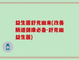 益生菌舒克幽来(改善肠道健康必备-舒克幽益生菌)