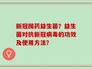 新冠囤药益生菌？益生菌对抗新冠病毒的功效及使用方法？