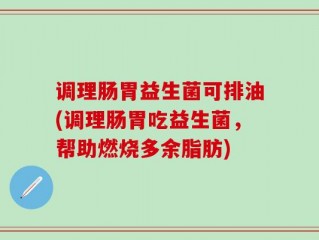 调理肠胃益生菌可排油(调理肠胃吃益生菌，帮助燃烧多余脂肪)