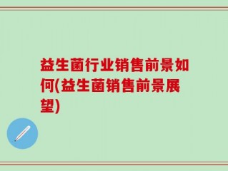 益生菌行业销售前景如何(益生菌销售前景展望)