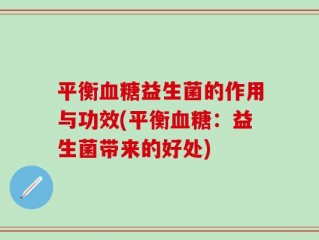 平衡血糖益生菌的作用与功效(平衡血糖：益生菌带来的好处)