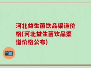 河北益生菌饮品渠道价格(河北益生菌饮品渠道价格公布)