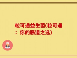 粒可通益生菌(粒可通：你的肠道之选)
