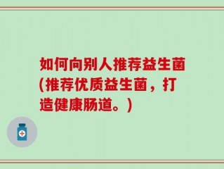 如何向别人推荐益生菌(推荐优质益生菌，打造健康肠道。)
