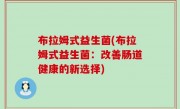 布拉姆式益生菌(布拉姆式益生菌：改善肠道健康的新选择)