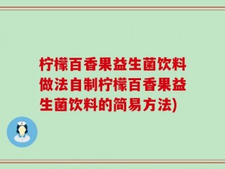 柠檬百香果益生菌饮料做法自制柠檬百香果益生菌饮料的简易方法)