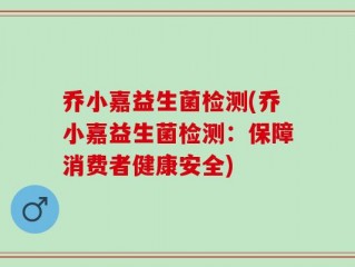乔小嘉益生菌检测(乔小嘉益生菌检测：保障消费者健康安全)