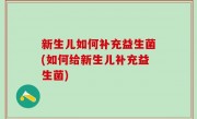 新生儿如何补充益生菌(如何给新生儿补充益生菌)