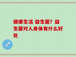 健康生活 益生菌？益生菌对人身体有什么好处