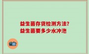 益生菌存货检测方法？益生菌要多少水冲泡