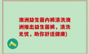 澳洲益生菌内裤清洗澳洲推出益生菌裤，清洗无忧，助你舒适健康)