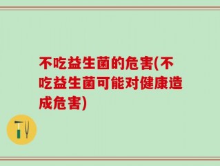 不吃益生菌的危害(不吃益生菌可能对健康造成危害)