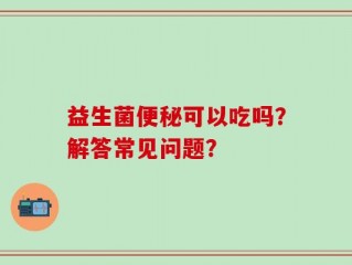 益生菌便秘可以吃吗？解答常见问题？