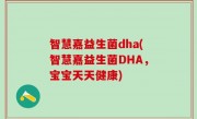 智慧嘉益生菌dha(智慧嘉益生菌DHA，宝宝天天健康)