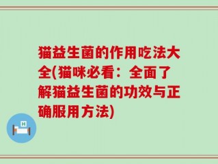 猫益生菌的作用吃法大全(猫咪必看：全面了解猫益生菌的功效与正确服用方法)