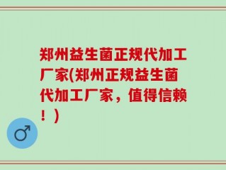 郑州益生菌正规代加工厂家(郑州正规益生菌代加工厂家，值得信赖！)