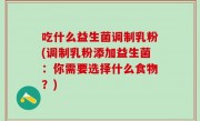 吃什么益生菌调制乳粉(调制乳粉添加益生菌：你需要选择什么食物？)