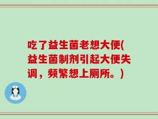 吃了益生菌老想大便(益生菌制剂引起大便失调，频繁想上厕所。)
