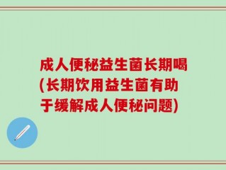 成人便秘益生菌长期喝(长期饮用益生菌有助于缓解成人便秘问题)