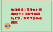 怡日健益生菌什么时候出的(怡日健益生菌最新上市，帮助改善肠道健康)