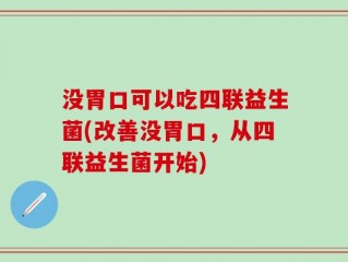 没胃口可以吃四联益生菌(改善没胃口，从四联益生菌开始)