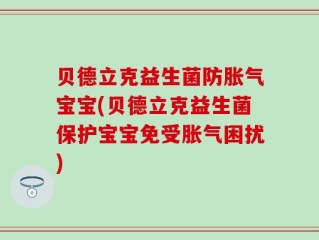 贝德立克益生菌防胀气宝宝(贝德立克益生菌保护宝宝免受胀气困扰)
