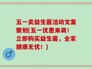 五一卖益生菌活动文案策划(五一优惠来袭！立即购买益生菌，全家健康无忧！)